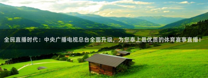 河豚体育app官方下载：全民直播时代：中央广播电视总台全面升级，为您奉上最优质的体育赛事直播！