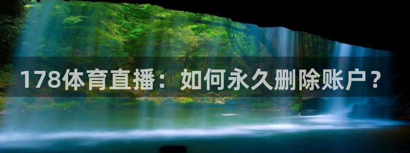 河豚体育直播app官网入口：178体育直播：如何永久删除账户？