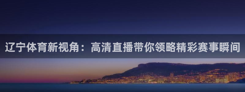 河豚直播在线看球：辽宁体育新视角：高清直播带你领略精彩赛事瞬间