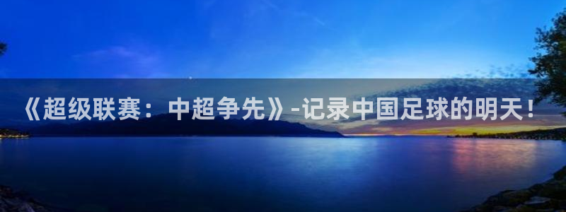 河豚直播：《超级联赛：中超争先》-记录中国足球的明天！